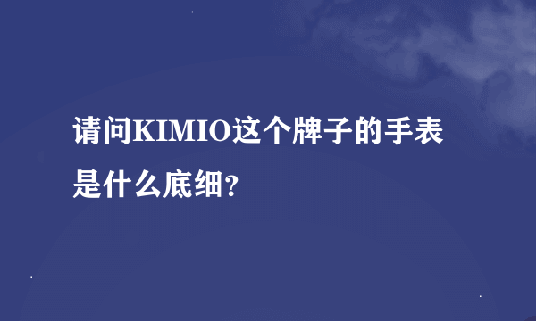 请问KIMIO这个牌子的手表是什么底细？