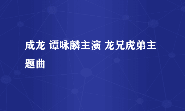 成龙 谭咏麟主演 龙兄虎弟主题曲