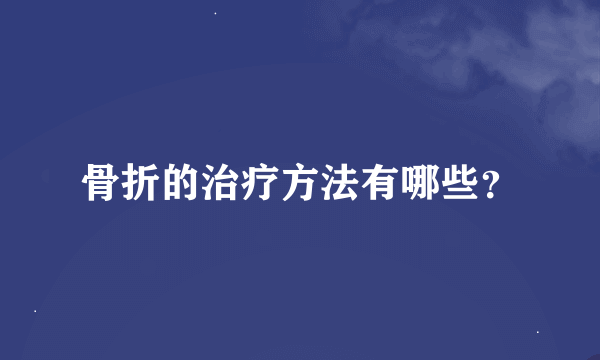 骨折的治疗方法有哪些？