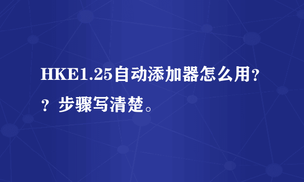 HKE1.25自动添加器怎么用？？步骤写清楚。