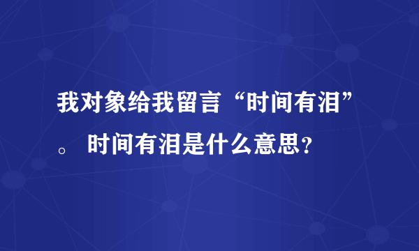 我对象给我留言“时间有泪”。 时间有泪是什么意思？