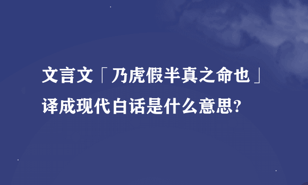 文言文「乃虎假半真之命也」译成现代白话是什么意思?