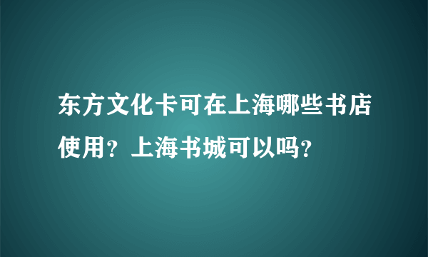 东方文化卡可在上海哪些书店使用？上海书城可以吗？