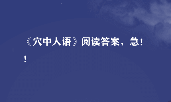 《穴中人语》阅读答案，急！！