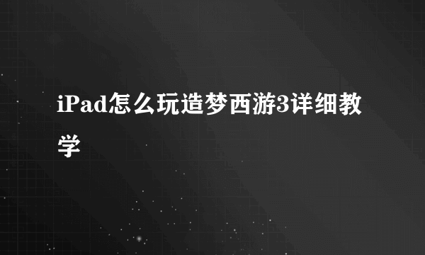 iPad怎么玩造梦西游3详细教学