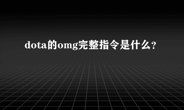 dota的omg完整指令是什么？