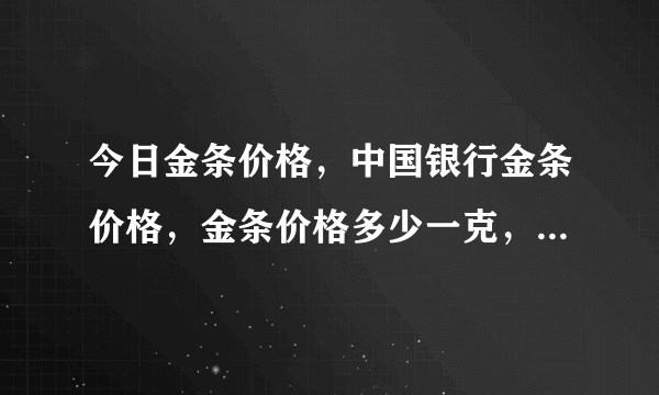 今日金条价格，中国银行金条价格，金条价格多少一克，金条价格查询