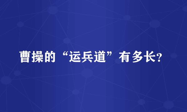 曹操的“运兵道”有多长？