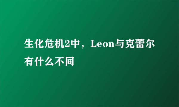 生化危机2中，Leon与克蕾尔有什么不同