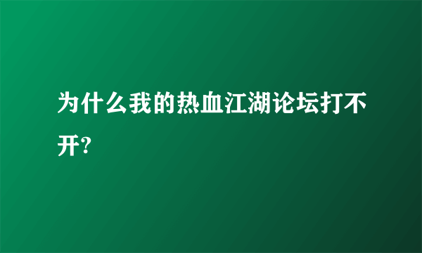 为什么我的热血江湖论坛打不开?