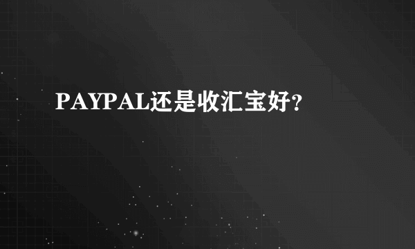 PAYPAL还是收汇宝好？