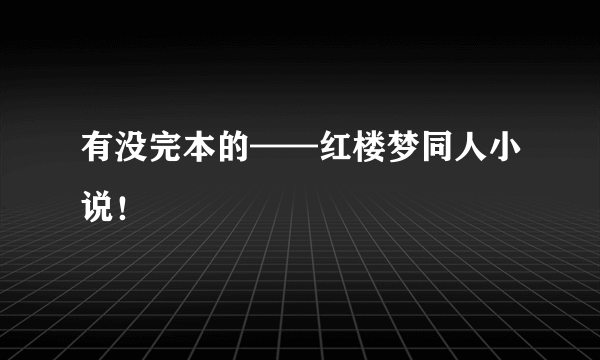 有没完本的——红楼梦同人小说！