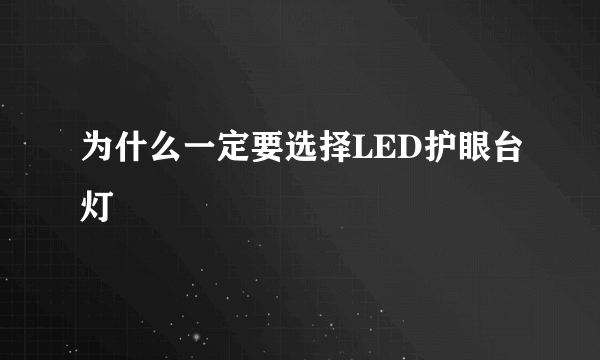 为什么一定要选择LED护眼台灯