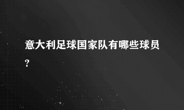 意大利足球国家队有哪些球员?