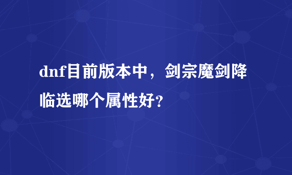 dnf目前版本中，剑宗魔剑降临选哪个属性好？