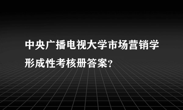 中央广播电视大学市场营销学形成性考核册答案？