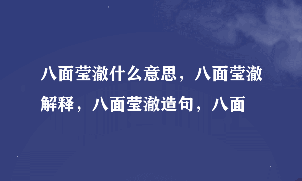 八面莹澈什么意思，八面莹澈解释，八面莹澈造句，八面