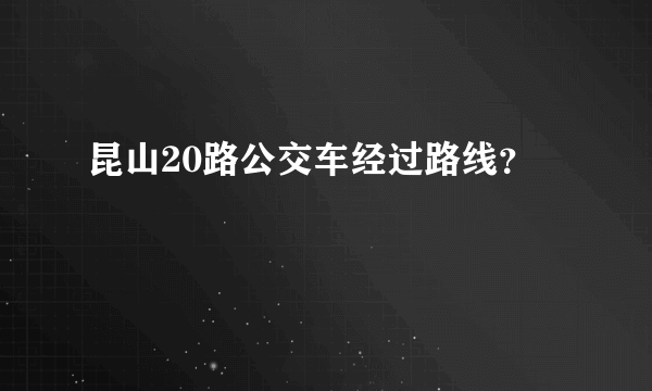 昆山20路公交车经过路线？