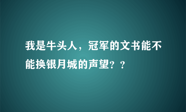 我是牛头人，冠军的文书能不能换银月城的声望？？