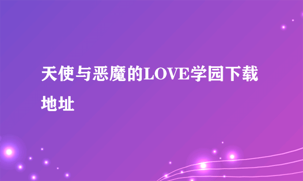 天使与恶魔的LOVE学园下载地址