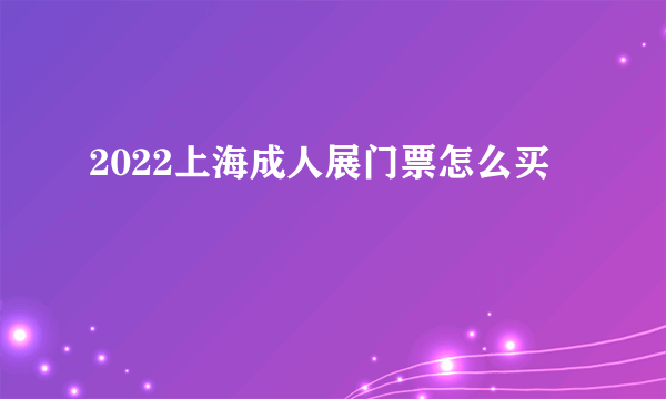 2022上海成人展门票怎么买