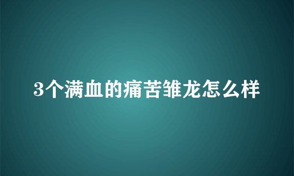 3个满血的痛苦雏龙怎么样