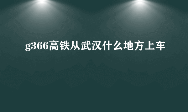 g366高铁从武汉什么地方上车