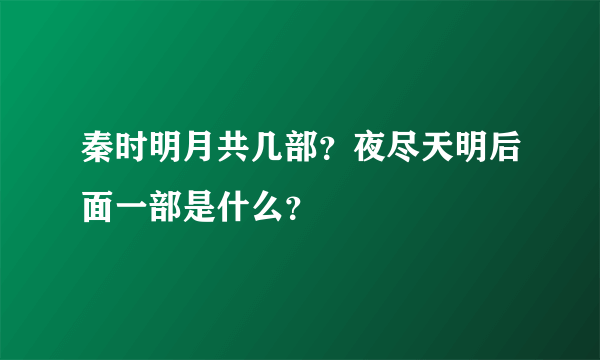 秦时明月共几部？夜尽天明后面一部是什么？