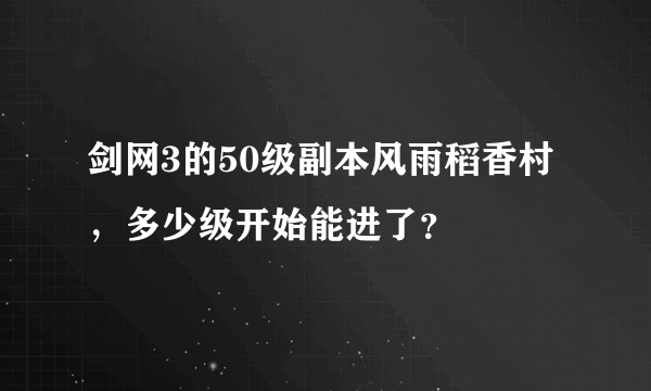 剑网3的50级副本风雨稻香村，多少级开始能进了？