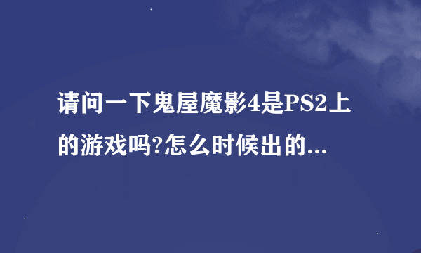 请问一下鬼屋魔影4是PS2上的游戏吗?怎么时候出的?好不好玩?