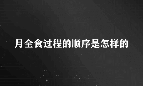 月全食过程的顺序是怎样的