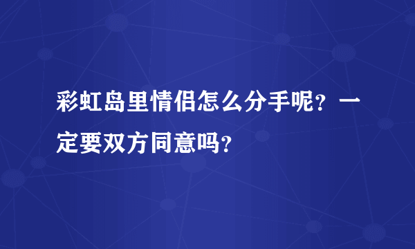 彩虹岛里情侣怎么分手呢？一定要双方同意吗？