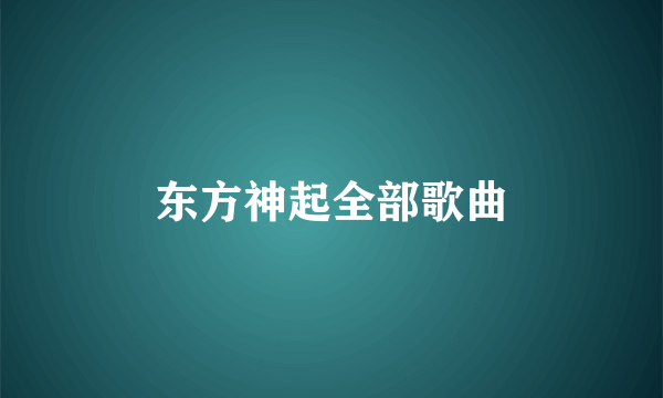 东方神起全部歌曲