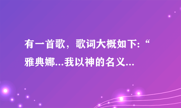 有一首歌，歌词大概如下:“雅典娜...我以神的名义...我愿为你化身为魔，重新来过”不知道歌名，知