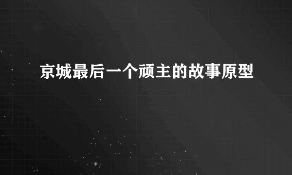 京城最后一个顽主的故事原型