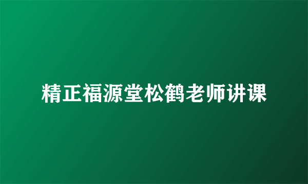 精正福源堂松鹤老师讲课