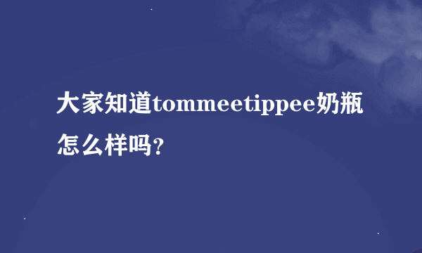 大家知道tommeetippee奶瓶怎么样吗？