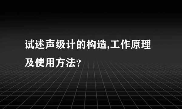 试述声级计的构造,工作原理及使用方法？