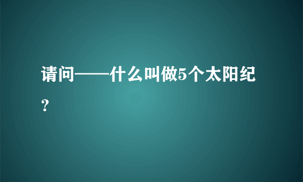 请问——什么叫做5个太阳纪？