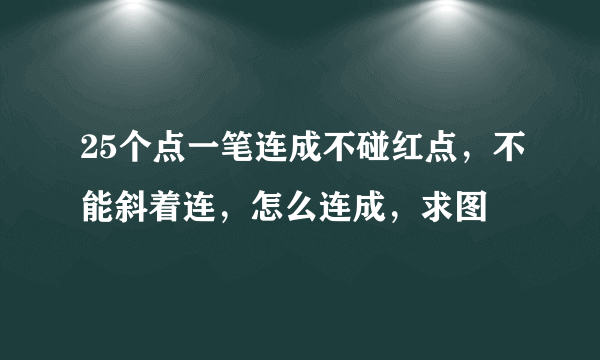 25个点一笔连成不碰红点，不能斜着连，怎么连成，求图