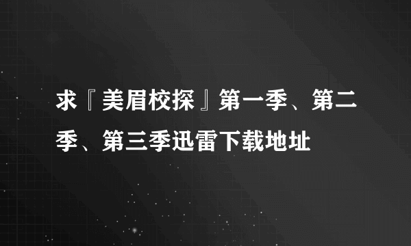 求『美眉校探』第一季、第二季、第三季迅雷下载地址