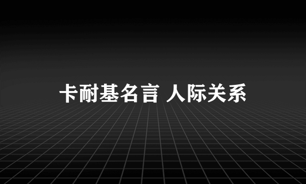 卡耐基名言 人际关系