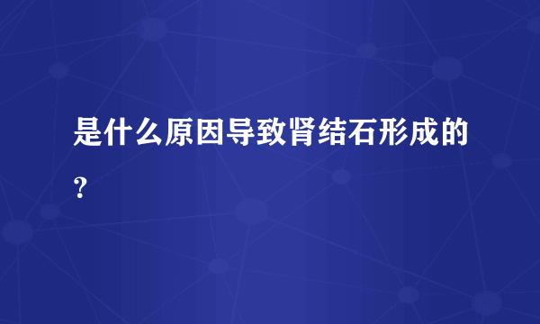 是什么原因导致肾结石形成的？