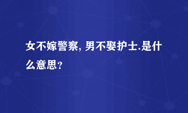 女不嫁警察, 男不娶护士.是什么意思？