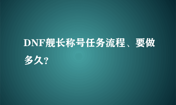 DNF舰长称号任务流程、要做多久？