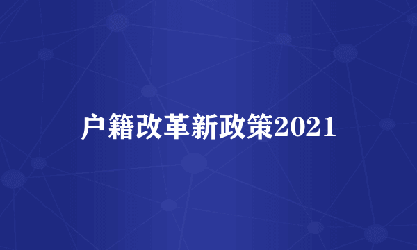 户籍改革新政策2021