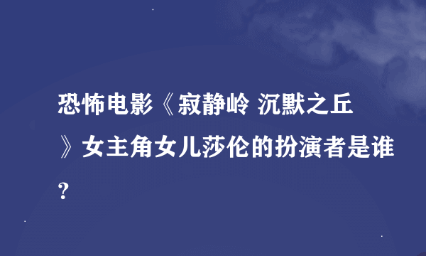 恐怖电影《寂静岭 沉默之丘》女主角女儿莎伦的扮演者是谁？