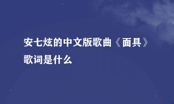 安七炫的中文版歌曲《面具》歌词是什么