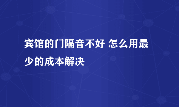 宾馆的门隔音不好 怎么用最少的成本解决