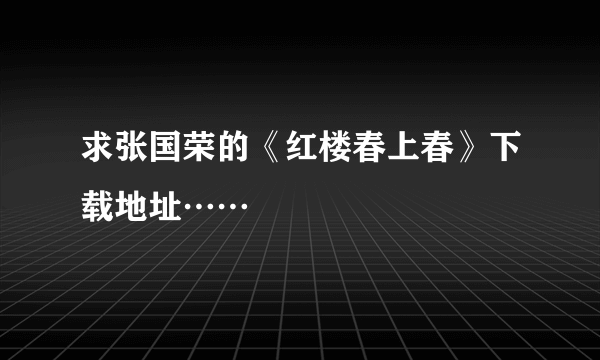 求张国荣的《红楼春上春》下载地址……